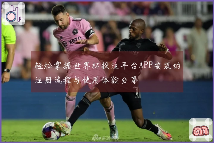 轻松掌握世界杯投注平台APP安装的注册流程与使用体验分享