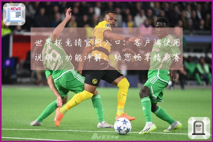 世界杯竞猜官网入口：客户端使用说明与功能详解，助您畅享精彩赛事