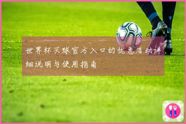 世界杯买球官方入口的优惠活动详细说明与使用指南