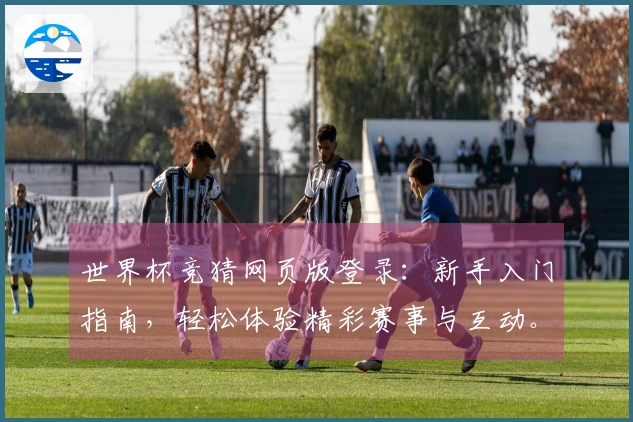 世界杯竞猜网页版登录：新手入门指南，轻松体验精彩赛事与互动。