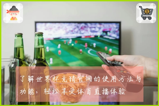了解世界杯竞猜官网的使用方法与功能，轻松享受体育直播体验