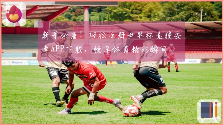 新手必看！轻松注册世界杯竞猜安卓APP下载，畅享体育精彩瞬间